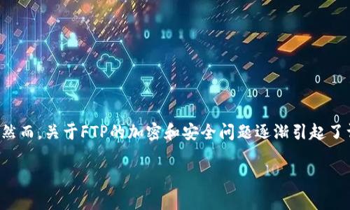 在加密货币的世界中，FTP（File Transfer Protocol）并不是一种加密货币。而是一个用于文件传输的标准协议。然而，关于FTP的加密和安全问题逐渐引起了许多人的注意。在本篇文章中，我们将深入探讨关于FTP及其与加密货币的关系，并解答与之相关的一些常见问题。

FTP与加密货币的关系解析