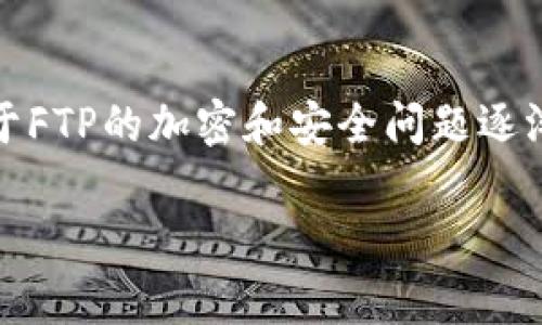 在加密货币的世界中，FTP（File Transfer Protocol）并不是一种加密货币。而是一个用于文件传输的标准协议。然而，关于FTP的加密和安全问题逐渐引起了许多人的注意。在本篇文章中，我们将深入探讨关于FTP及其与加密货币的关系，并解答与之相关的一些常见问题。

FTP与加密货币的关系解析