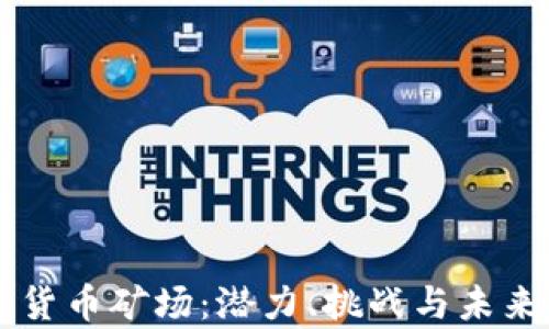 
广西加密货币矿场：潜力、挑战与未来趋势分析