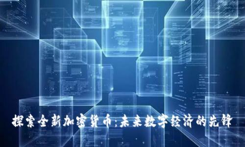 探索全新加密货币：未来数字经济的先锋