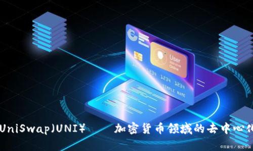 深入探讨UniSwap（UNI）——加密货币领域的去中心化交易平台
