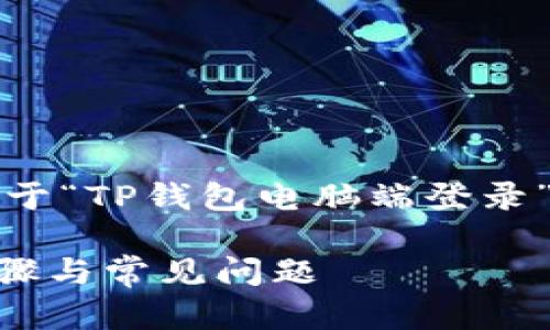 提示：为了满足您的要求，以下是一个关于“TP钱包电脑端登录”主题的、相关关键词及详细内容的提纲。

如何顺利在电脑端登录TP钱包？详解步骤与常见问题