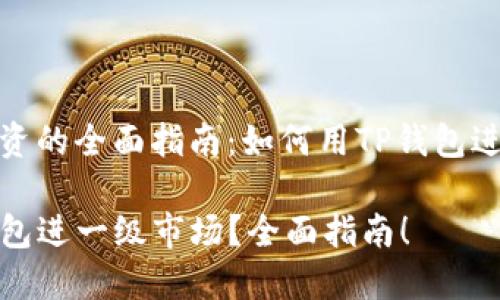 一级市场投资的全面指南：如何用TP钱包进入一级市场

如何用TP钱包进一级市场？全面指南！