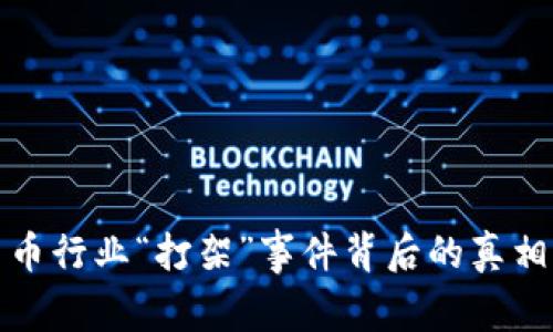 加密货币行业“打架”事件背后的真相与教训