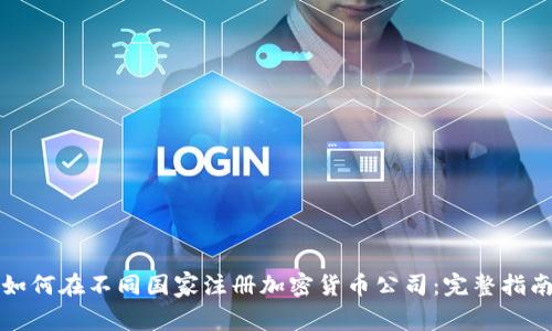 如何在不同国家注册加密货币公司：完整指南