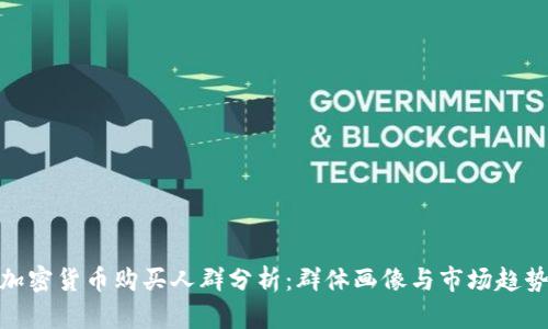 加密货币购买人群分析：群体画像与市场趋势