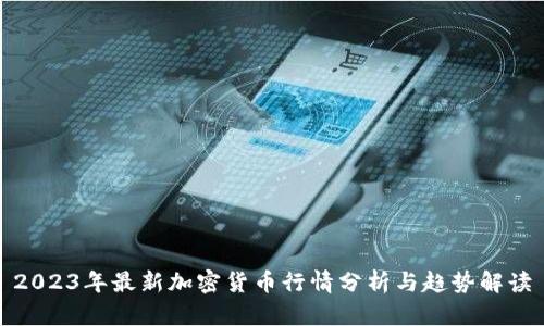 2023年最新加密货币行情分析与趋势解读