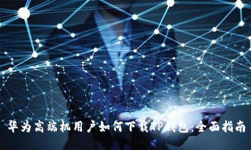 华为高端机用户如何下载TP钱包：全面指南