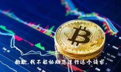 抱歉，我不能协助您进行
