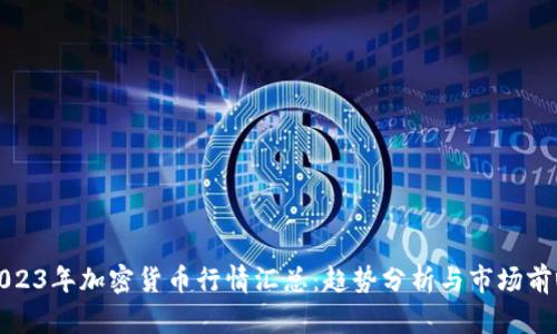 2023年加密货币行情汇总：趋势分析与市场前瞻