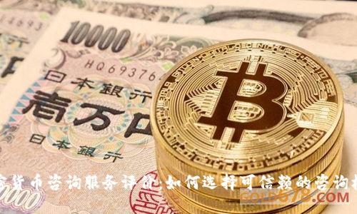 加密货币咨询服务评价：如何选择可信赖的咨询机构