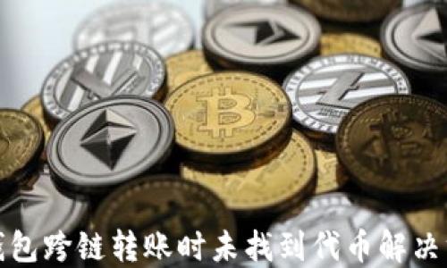 
TP钱包跨链转账时未找到代币解决方案