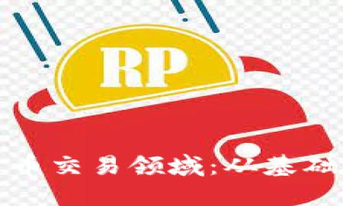 深入探索加密货币交易领域：从基础知识到市场趋势