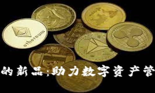 : TP钱包上的新品：助力数字资产管理的新选择