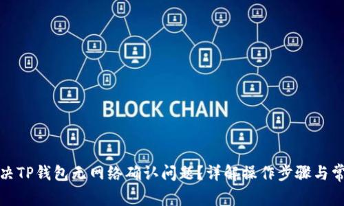 如何解决TP钱包无网络确认问题？详解操作步骤与常见疑惑