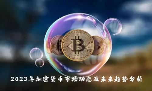 2023年加密货币市场动态及未来趋势分析