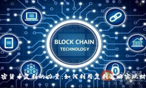 探索加密货币复利的力量：如何利用复利策略实现财富增长