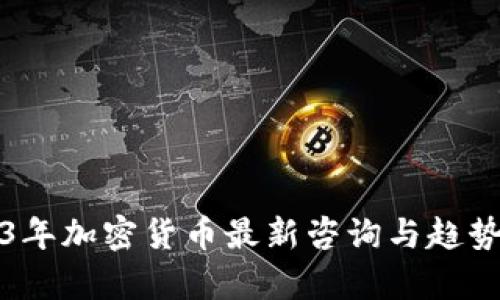 2023年加密货币最新咨询与趋势分析