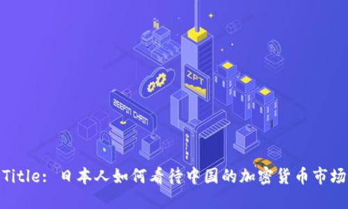 Title: 日本人如何看待中国的加密货币市场
