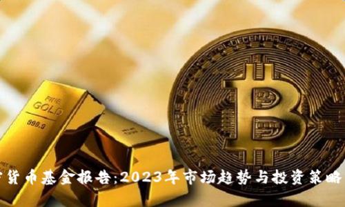 加密货币基金报告：2023年市场趋势与投资策略分析