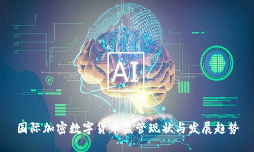国际加密数字货币监管现状与发展趋势