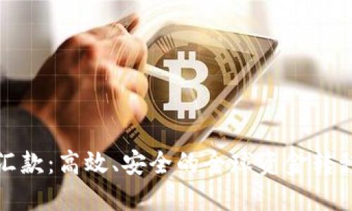 加密货币汇款：高效、安全的全球资金转移解决方案