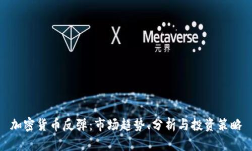 加密货币反弹：市场趋势、分析与投资策略