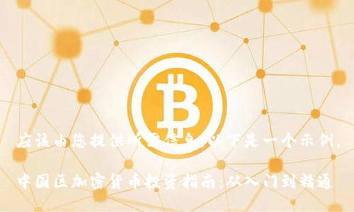 应该由您提供所需信息，以下是一个示例。

中国区加密货币投资指南：从入门到精通