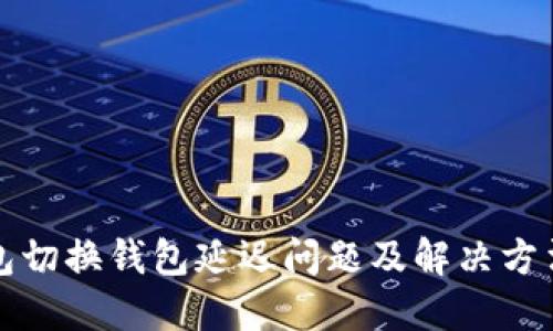 TP钱包切换钱包延迟问题及解决方法详解