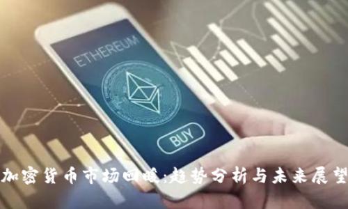 加密货币市场回暖：趋势分析与未来展望