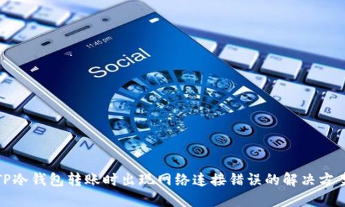 TP冷钱包转账时出现网络连接错误的解决方案