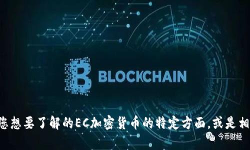 请您提供更多的具体需求或信息，例如您想要了解的EC加密货币的特定方面，或是相关的问题，方便我更好地为您提供帮助。