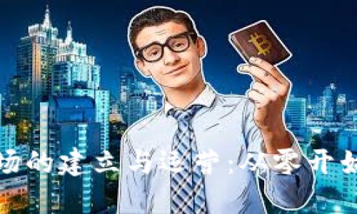 加密货币市场的建立与运营：从零开始的全面指南