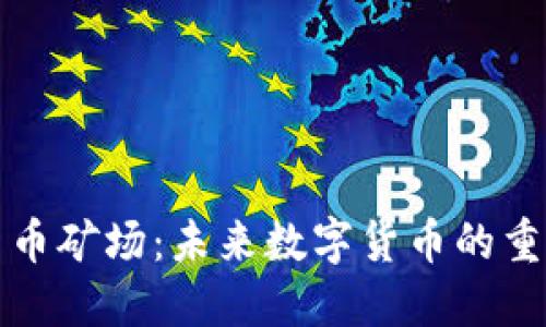 新疆加密货币矿场：未来数字货币的重要战略基地