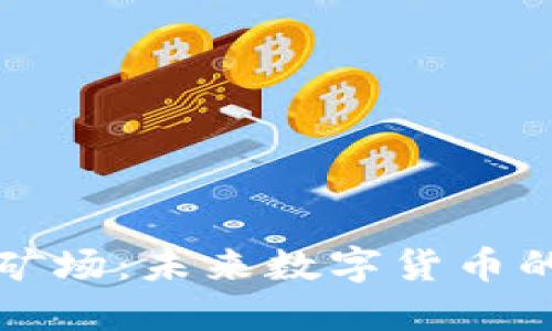 新疆加密货币矿场：未来数字货币的重要战略基地