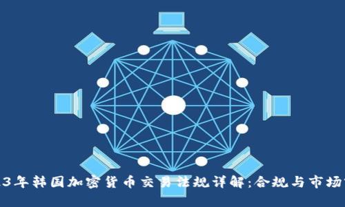 2023年韩国加密货币交易法规详解：合规与市场前景