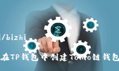 bizhi/bizhi 

如何在TP钱包中创建Tomo链钱包指南