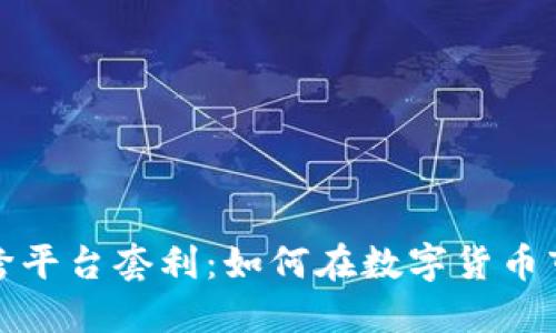 加密货币跨平台套利：如何在数字货币市场中获利