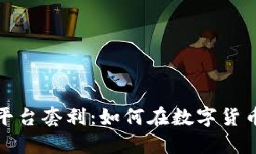加密货币跨平台套利：如何在数字货币市场中获利