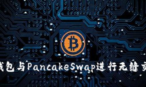 如何使用TP钱包与PancakeSwap进行无缝交易：新手指南