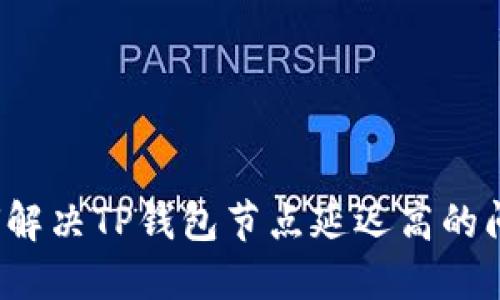 如何解决TP钱包节点延迟高的问题？