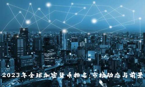 2023年全球加密货币排名：市场动态与前景
