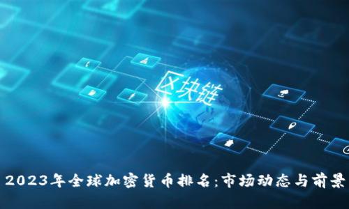 2023年全球加密货币排名：市场动态与前景