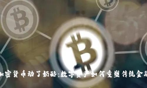 加密货币动了奶酪：数字资产如何重塑传统金融