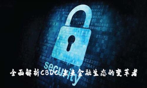 全面解析CBDC：未来金融生态的变革者