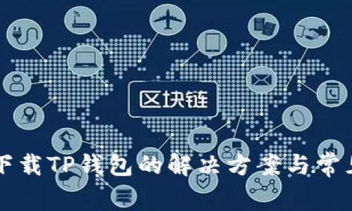 苹果无法下载TP钱包的解决方案与常见问题解析