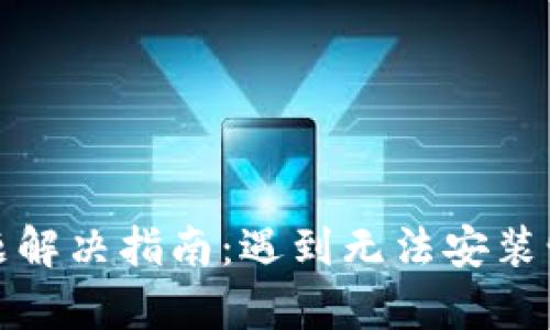 tp钱包安装问题解决指南：遇到无法安装情况的全面解析