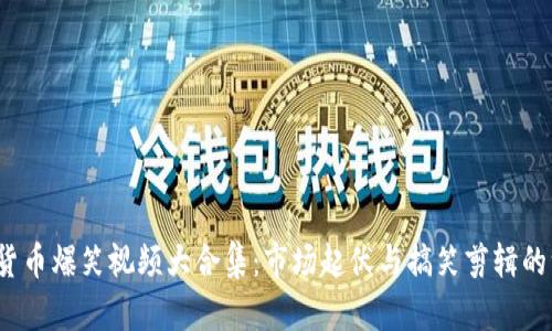 2023年加密货币爆笑视频大合集：市场起伏与搞笑剪辑的一场疯狂碰撞