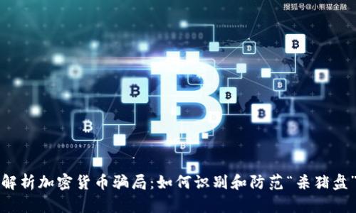 深入解析加密货币骗局：如何识别和防范“杀猪盘”诈骗