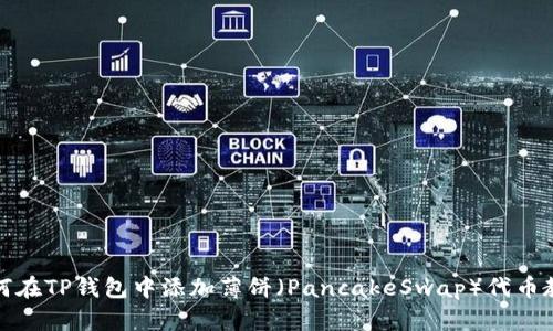 如何在TP钱包中添加薄饼（PancakeSwap）代币教程